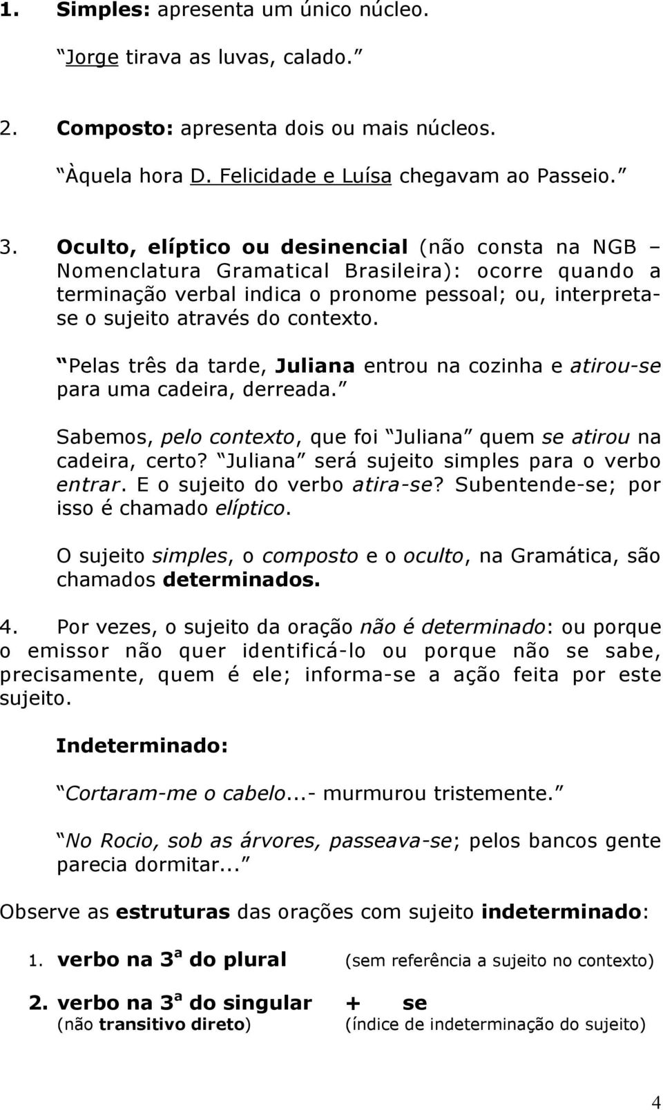 Pelas três da tarde, Juliana entrou na cozinha e atirou-se para uma cadeira, derreada. Sabemos, pelo contexto, que foi Juliana quem se atirou na cadeira, certo?