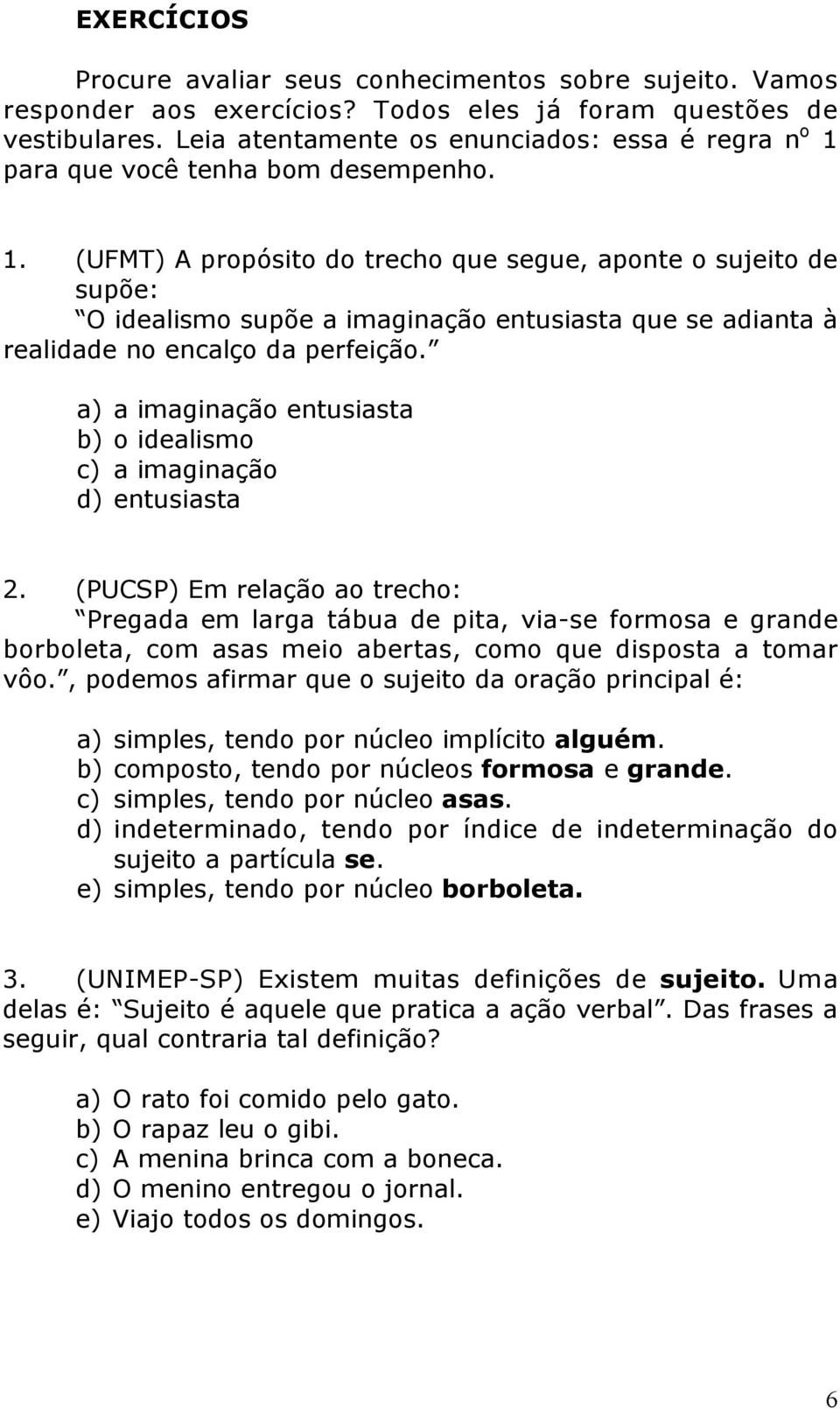 para que você tenha bom desempenho. 1. (UFMT) A propósito do trecho que segue, aponte o sujeito de supõe: O idealismo supõe a imaginação entusiasta que se adianta à realidade no encalço da perfeição.