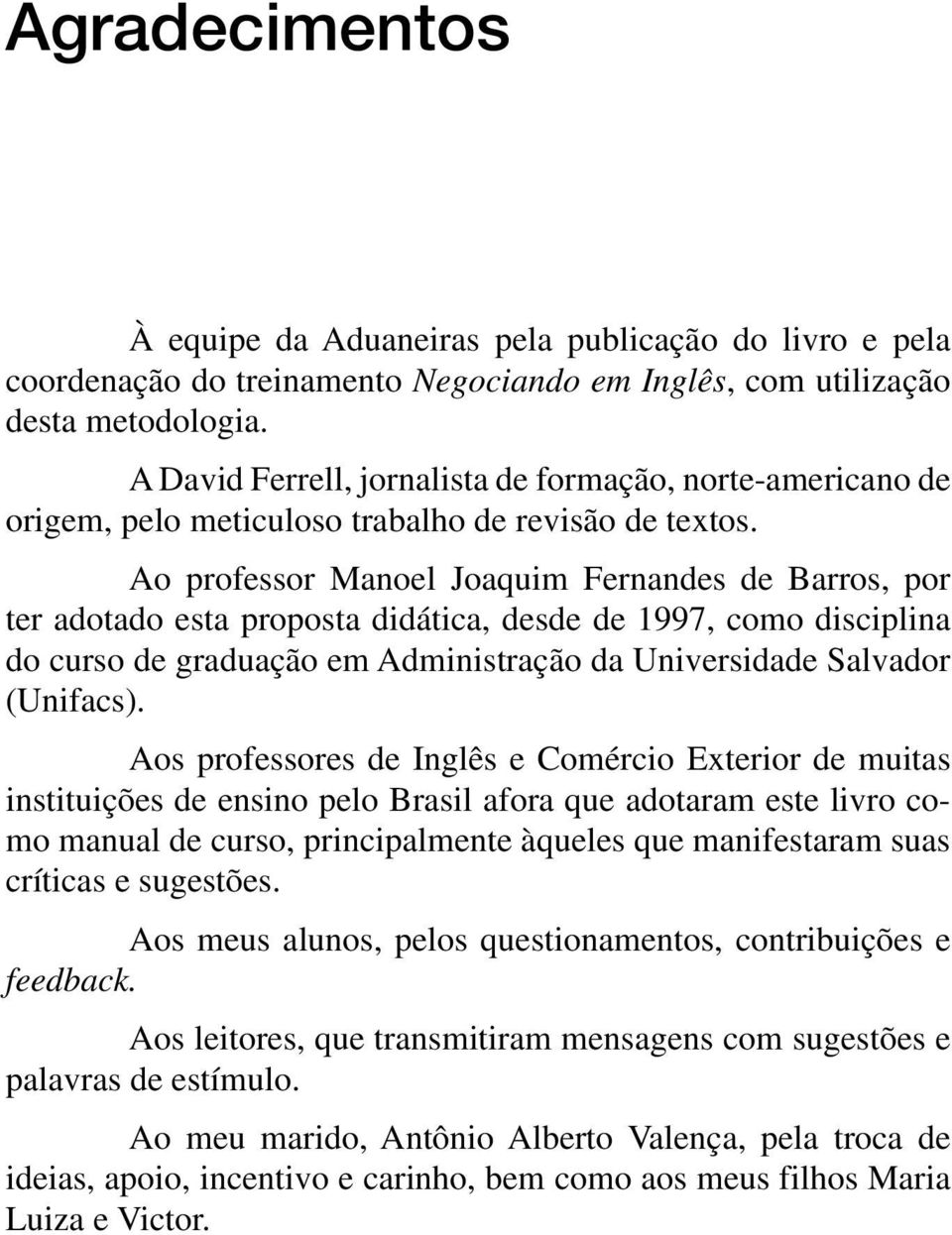 Ao professor Manoel Joaquim Fernandes de Barros, por ter adotado esta proposta didática, desde de 1997, como disciplina do curso de graduação em Administração da Universidade Salvador (Unifacs).