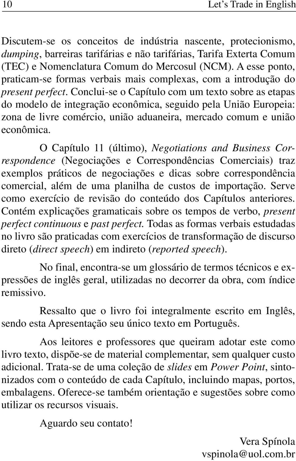 Conclui-se o Capítulo com um texto sobre as etapas do modelo de integração econômica, seguido pela União Europeia: zona de livre comércio, união aduaneira, mercado comum e união econômica.