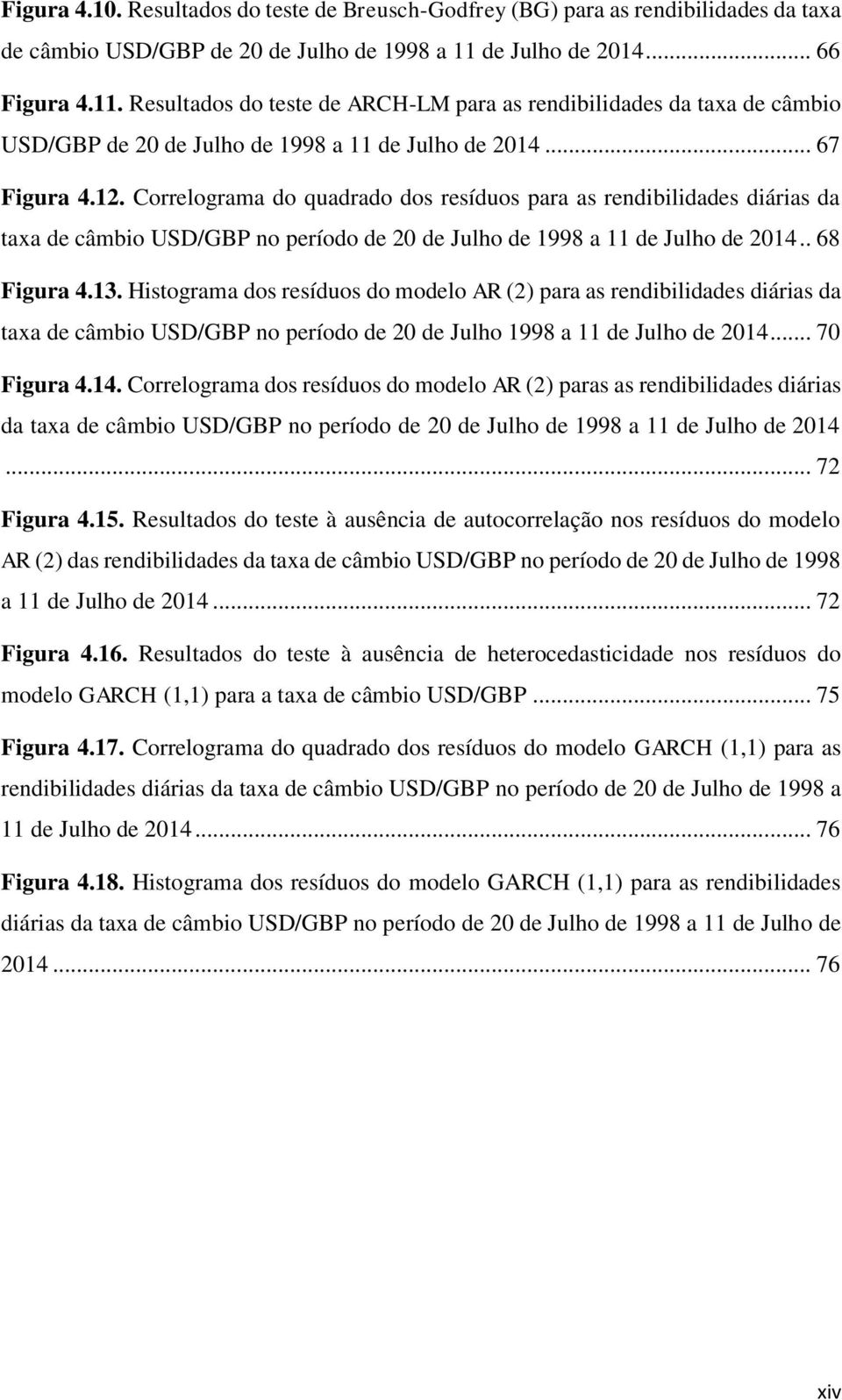 Correlograma do quadrado dos resíduos para as rendibilidades diárias da taxa de câmbio USD/GBP no período de 20 de Julho de 1998 a 11 de Julho de 2014.. 68 Figura 4.13.