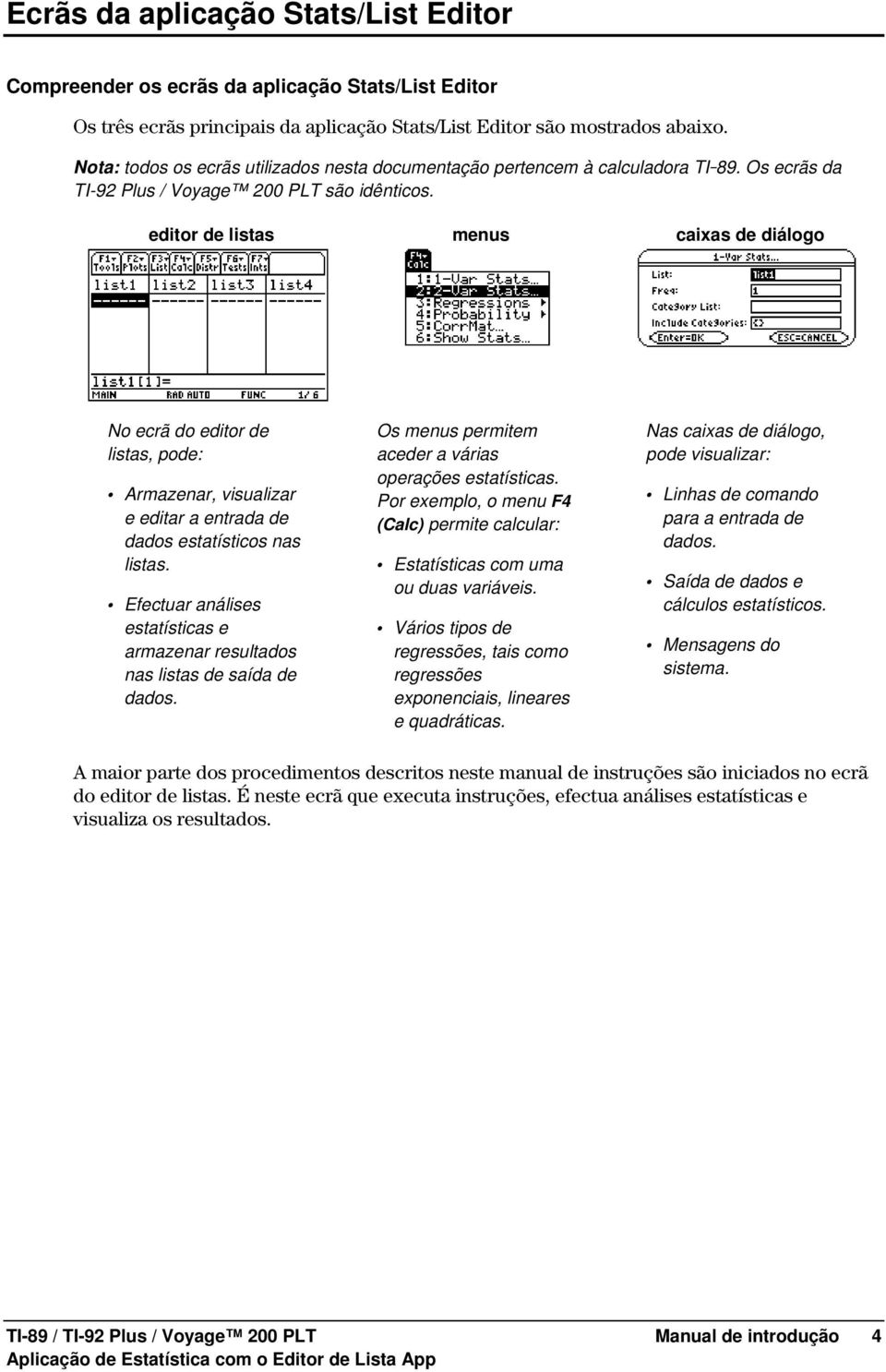 editor de listas menus caixas de diálogo No ecrã do editor de listas, pode: Armazenar, visualizar e editar a entrada de dados estatísticos nas listas.