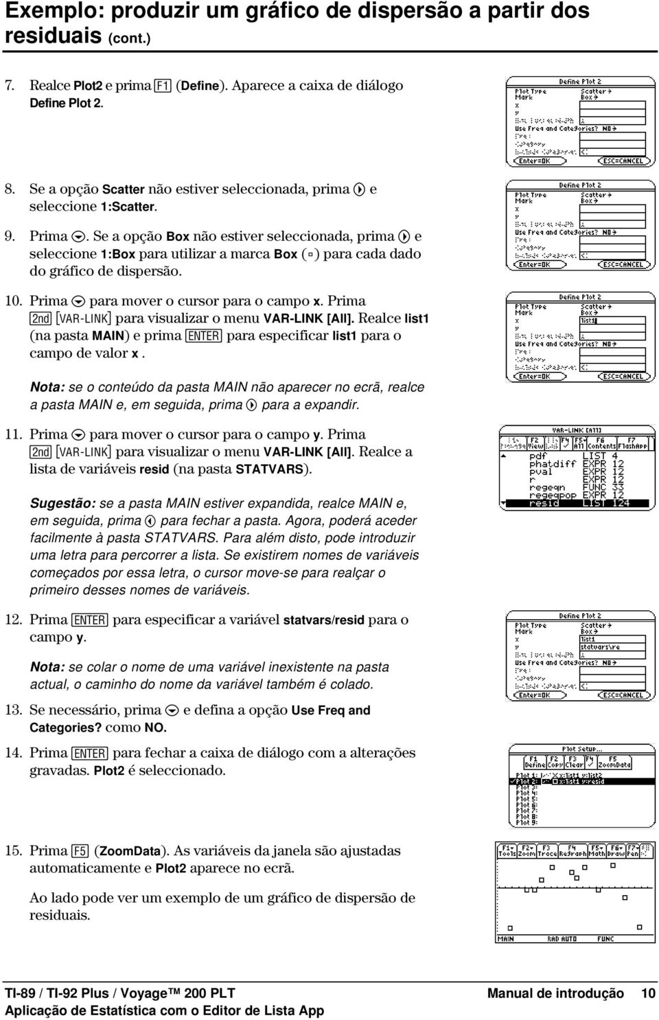 Se a opção Box não estiver seleccionada, prima B e seleccione 1:Box para utilizar a marca Box (è) para cada dado do gráfico de dispersão. 10. Prima D para mover o cursor para o campo x.