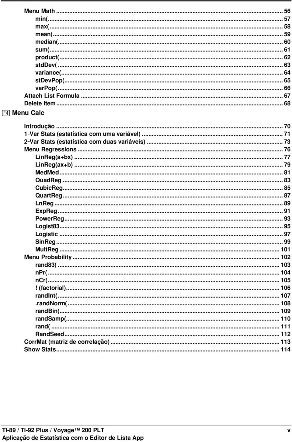 .. 81 QuadReg... 83 CubicReg... 85 QuartReg... 87 LnReg... 89 ExpReg... 91 PowerReg... 93 Logist83... 95 Logistic... 97 SinReg... 99 MultReg... 101 Menu Probability... 102 rand83(... 103 npr(.