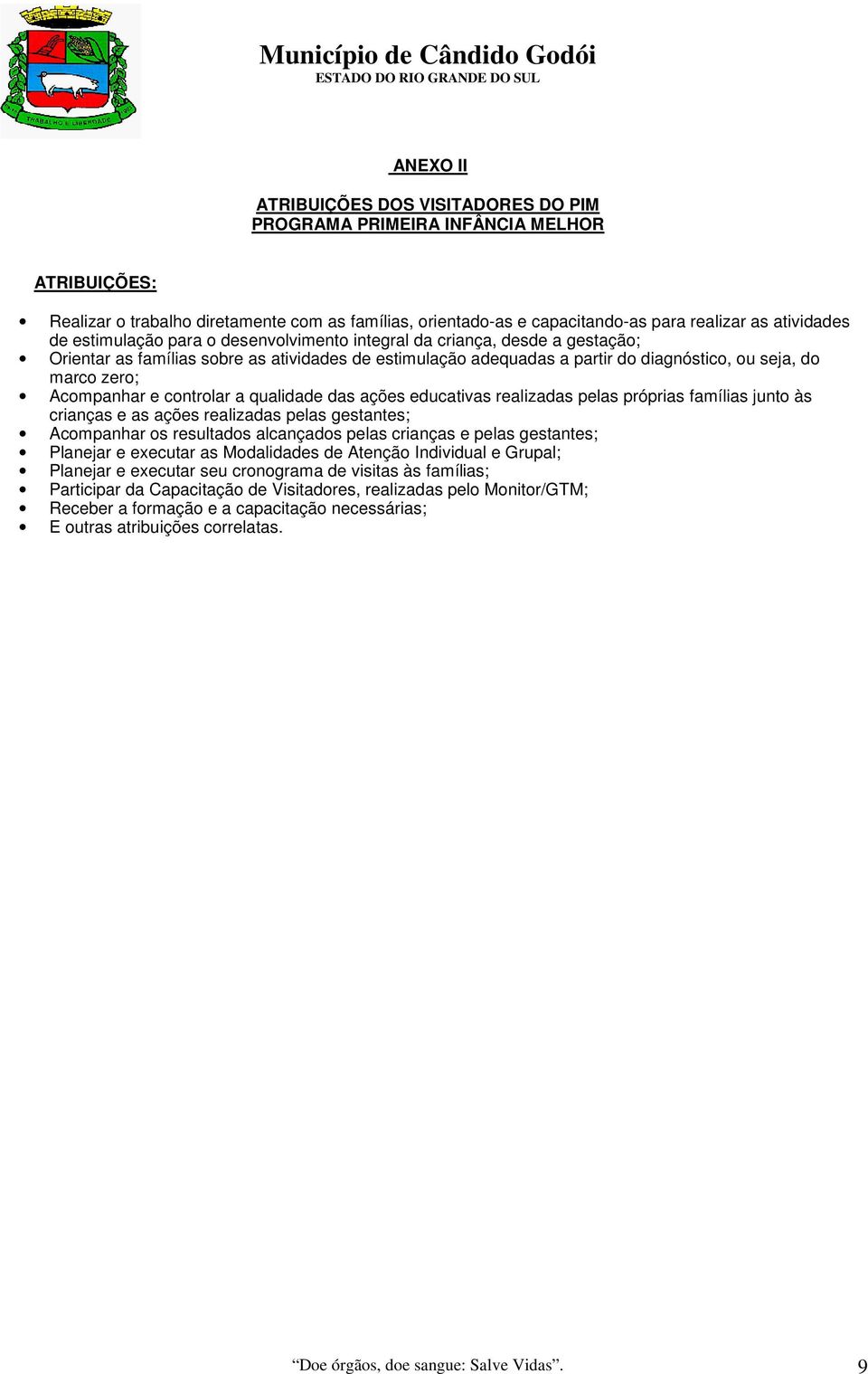 Acompanhar e controlar a qualidade das ações educativas realizadas pelas próprias famílias junto às crianças e as ações realizadas pelas gestantes; Acompanhar os resultados alcançados pelas crianças