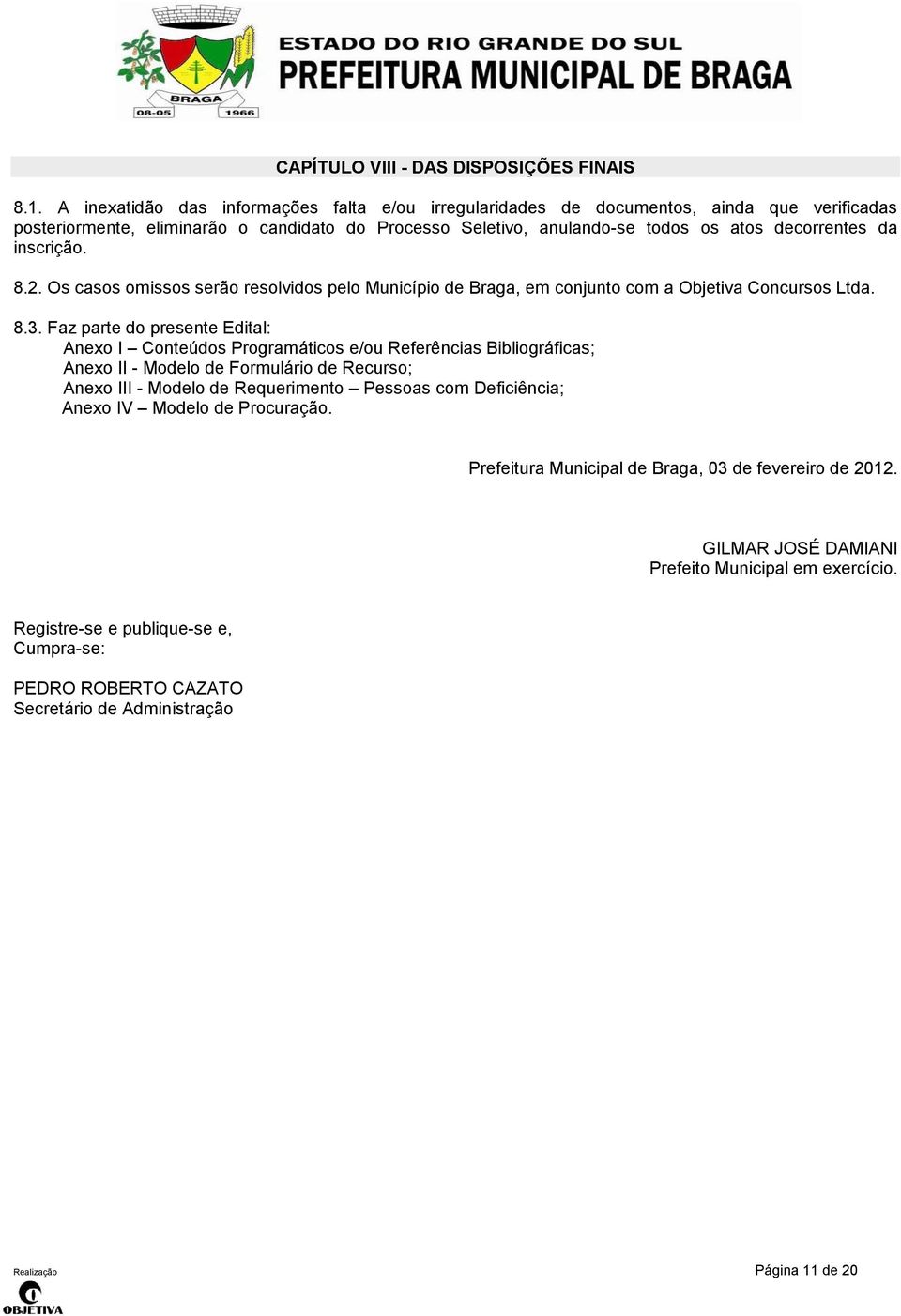 inscrição. 8.2. Os casos omissos serão resolvidos pelo Município de Braga, em conjunto com a Objetiva Concursos Ltda. 8.3.