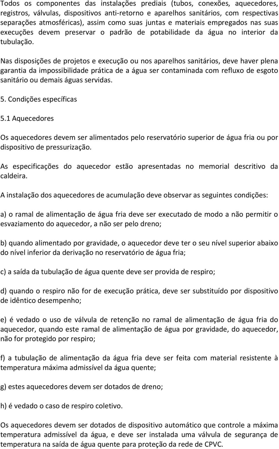 Nas disposições de projetos e execução ou nos aparelhos sanitários, deve haver plena garantia da impossibilidade prática de a água ser contaminada com refluxo de esgoto sanitário ou demais águas