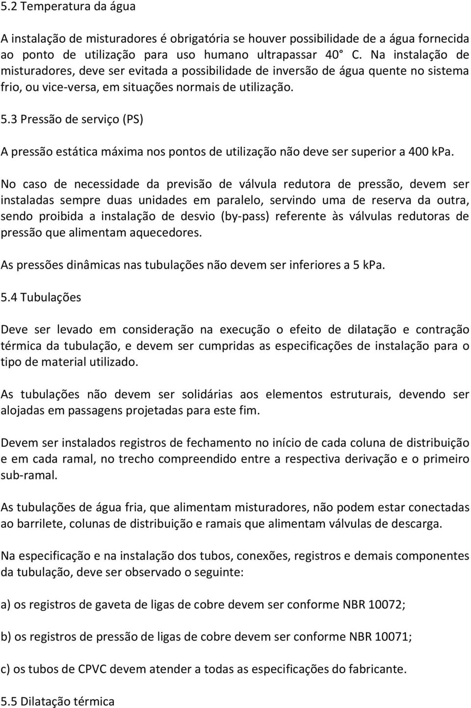 3 Pressão de serviço (PS) A pressão estática máxima nos pontos de utilização não deve ser superior a 400 kpa.