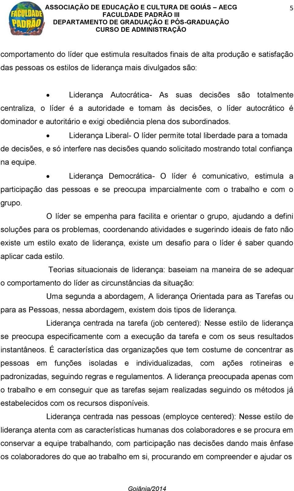 Liderança Liberal- O líder permite total liberdade para a tomada de decisões, e só interfere nas decisões quando solicitado mostrando total confiança na equipe.