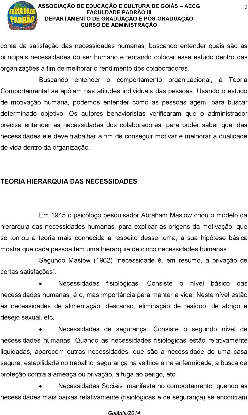 Usando o estudo de motivação humana, podemos entender como as pessoas agem, para buscar determinado objetivo.