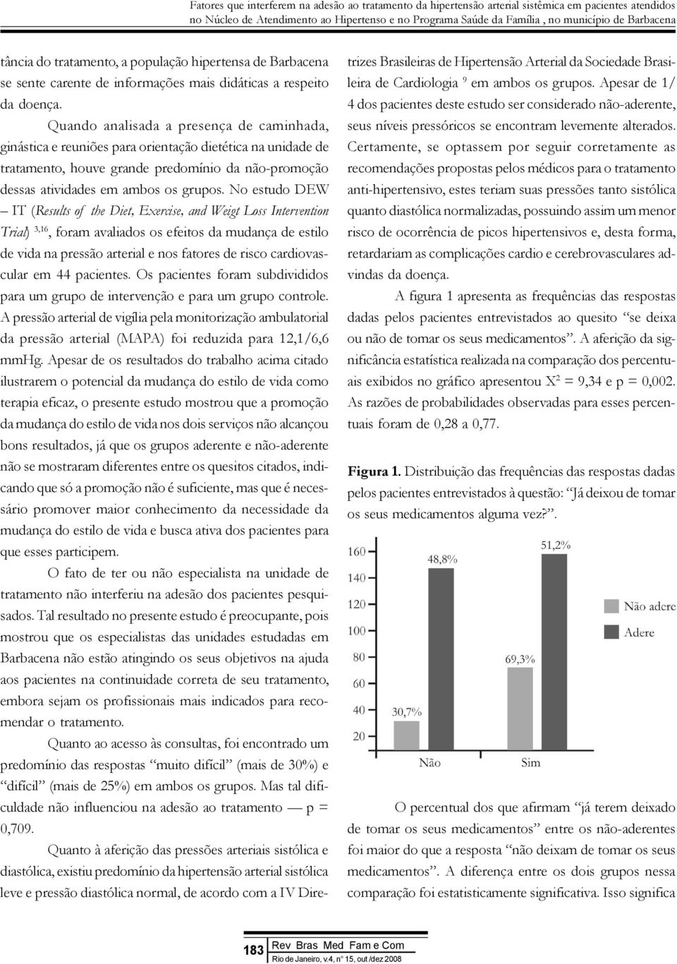 Quando analisada a presença de caminhada, ginástica e reuniões para orientação dietética na unidade de tratamento, houve grande predomínio da não-promoção dessas atividades em ambos os grupos.