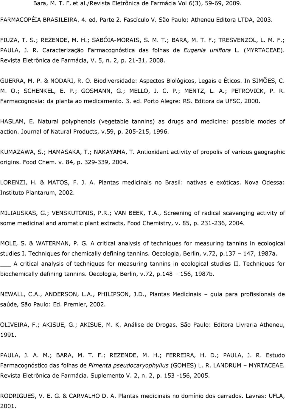 ; MELLO, J. C. P.; MENTZ, L. A.; PETROVICK, P. R. Farmacognosia: da planta ao medicamento. 3. ed. Porto Alegre: RS. Editora da UFSC, 2000. HASLAM, E.