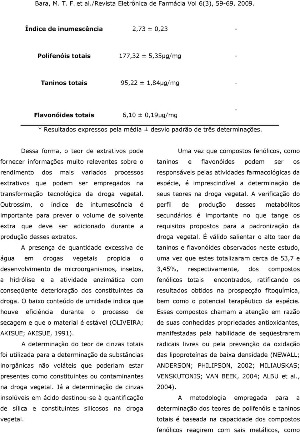 Dessa forma, o teor de extrativos pode fornecer informações muito relevantes sobre o rendimento dos mais variados processos extrativos que podem ser empregados na transformação tecnológica da droga