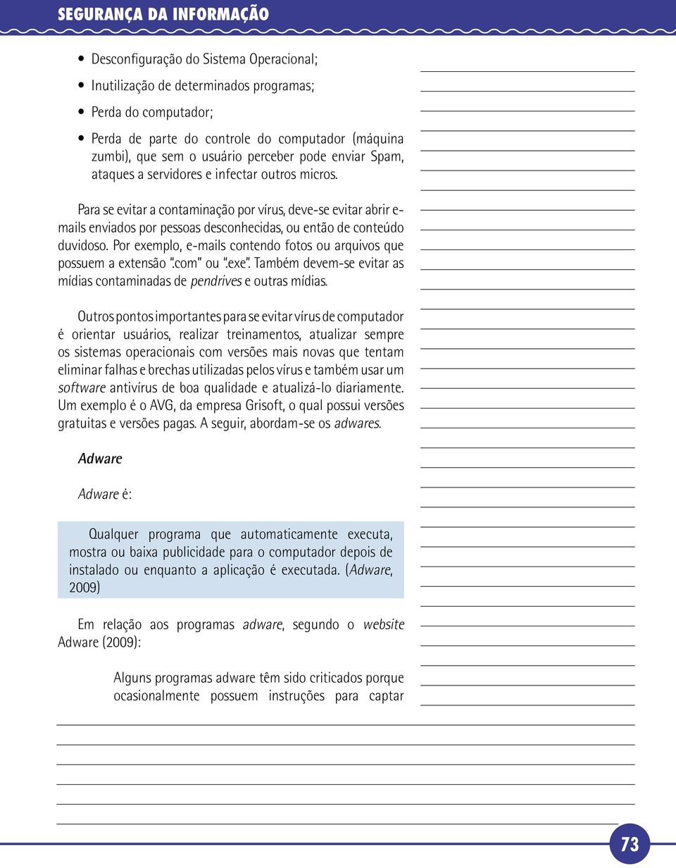 Para se evitar a contaminação por vírus, deve-se evitar abrir e- mails enviados por pessoas desconhecidas, ou então de conteúdo duvidoso.