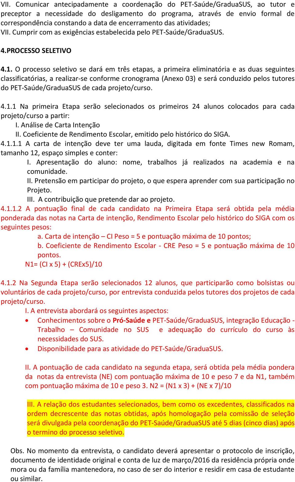 O processo seletivo se dará em três etapas, a primeira eliminatória e as duas seguintes classificatórias, a realizar-se conforme cronograma (Anexo 03) e será conduzido pelos tutores do