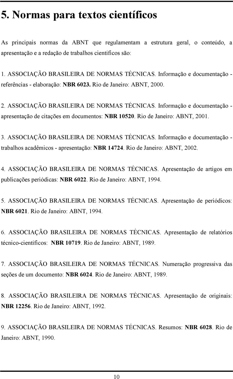 Informação e documentação - apresentação de citações em documentos: NBR 10520. Rio de Janeiro: ABNT, 2001. 3. ASSOCIAÇÃO BRASILEIRA DE NORMAS TÉCNICAS.
