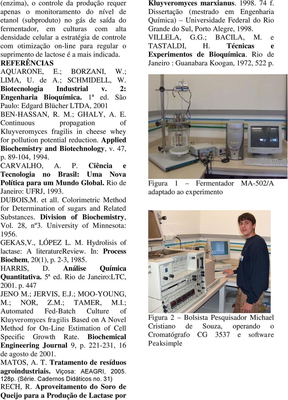 ão Paulo: Edgard Blücher LTDA, 2001 BEN-HAAN, R. M.; GHALY, A. E. Contnuous propagaton of Kluyveromyces fragls n cheese whey for polluton potental reducton. Appled Bochemstry and Botechnology, v.