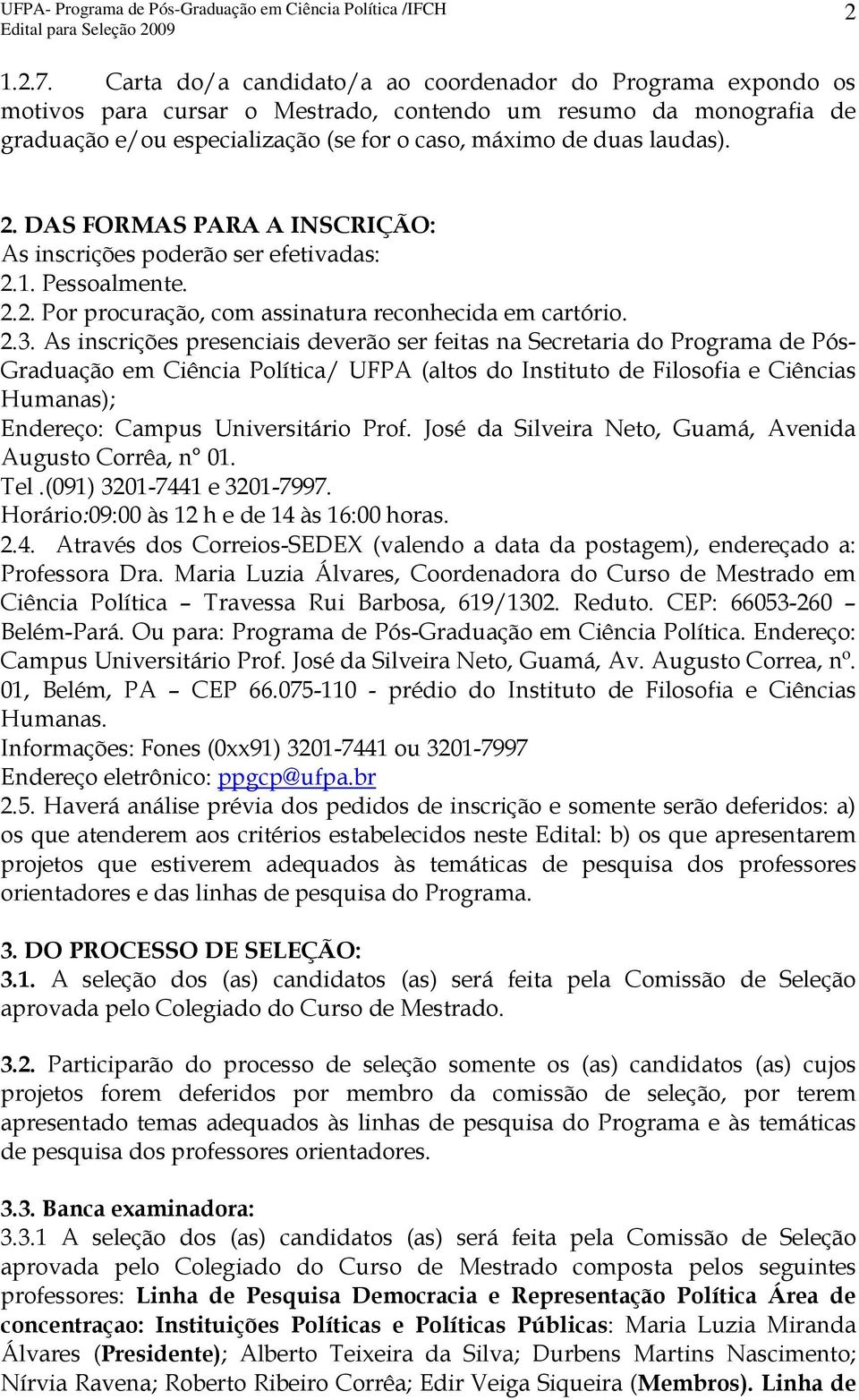 2. DAS FORMAS PARA A INSCRIÇÃO: As inscrições poderão ser efetivadas: 2.1. Pessoalmente. 2.2. Por procuração, com assinatura reconhecida em cartório. 2.3.