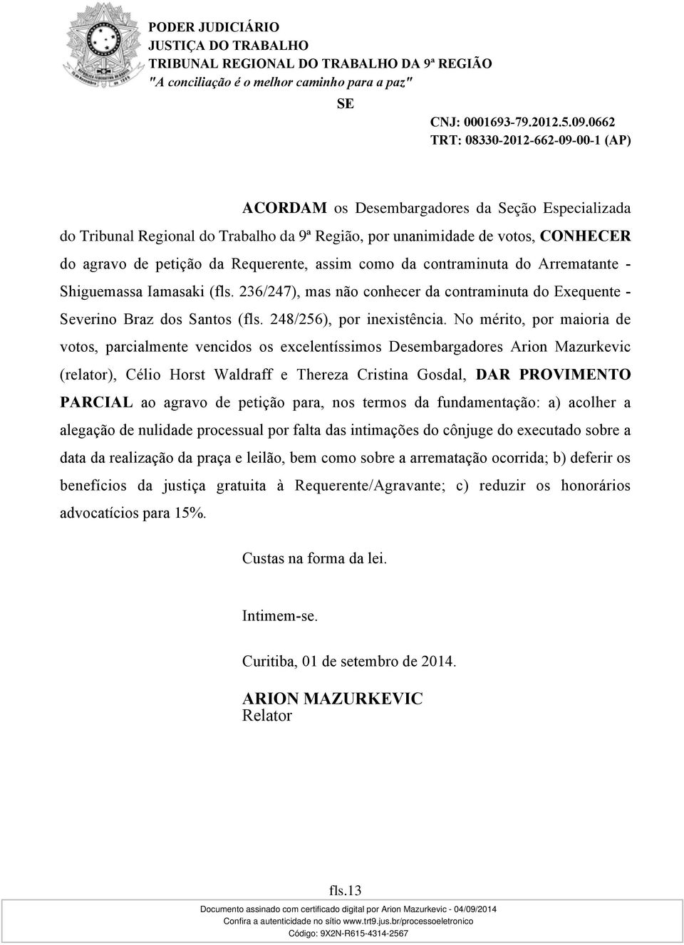 No mérito, por maioria de votos, parcialmente vencidos os excelentíssimos Desembargadores Arion Mazurkevic (relator), Célio Horst Waldraff e Thereza Cristina Gosdal, DAR PROVIMENTO PARCIAL ao agravo