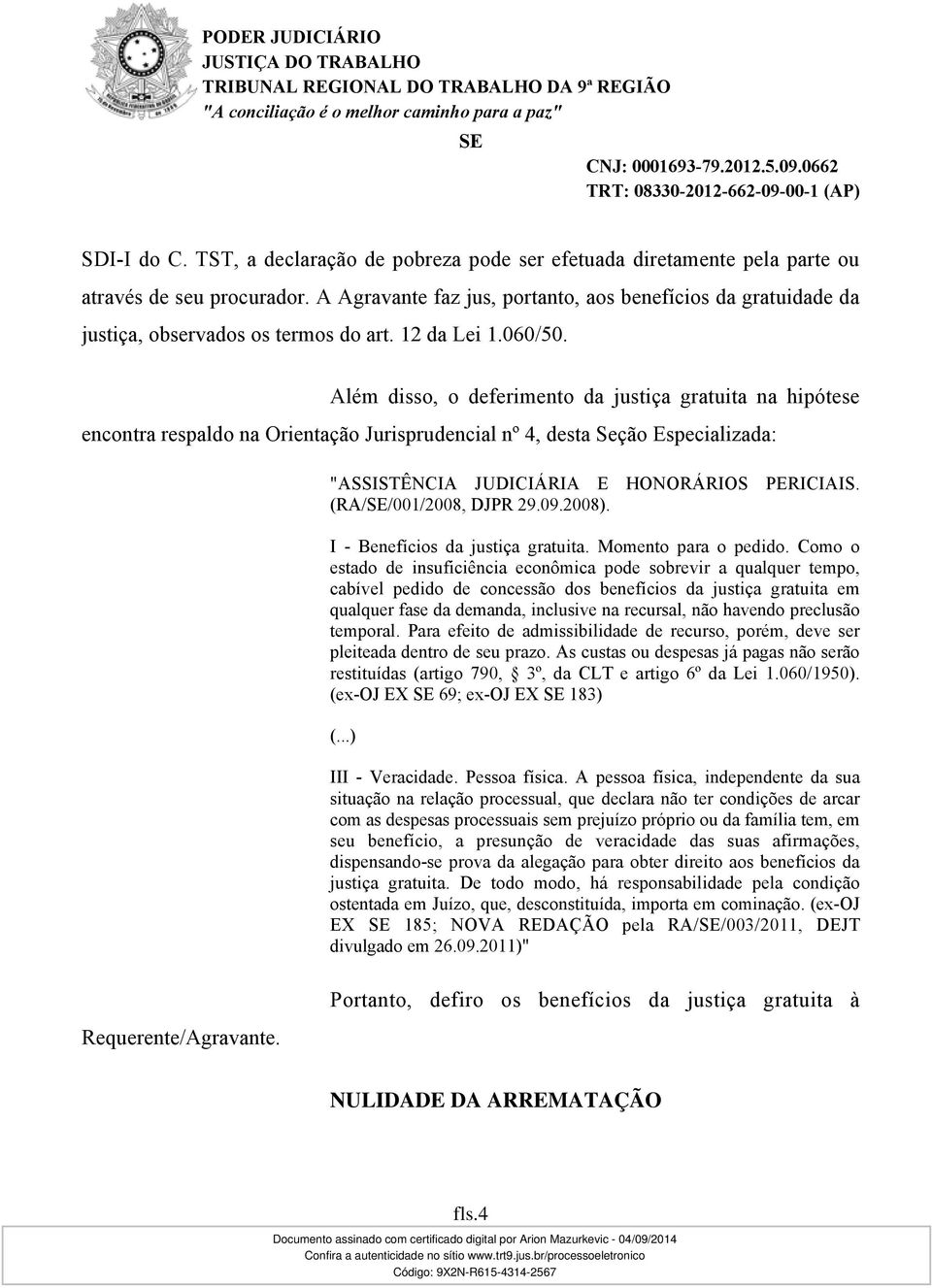 Além disso, o deferimento da justiça gratuita na hipótese encontra respaldo na Orientação Jurisprudencial nº 4, desta Seção Especializada: "ASSISTÊNCIA JUDICIÁRIA E HONORÁRIOS PERICIAIS.