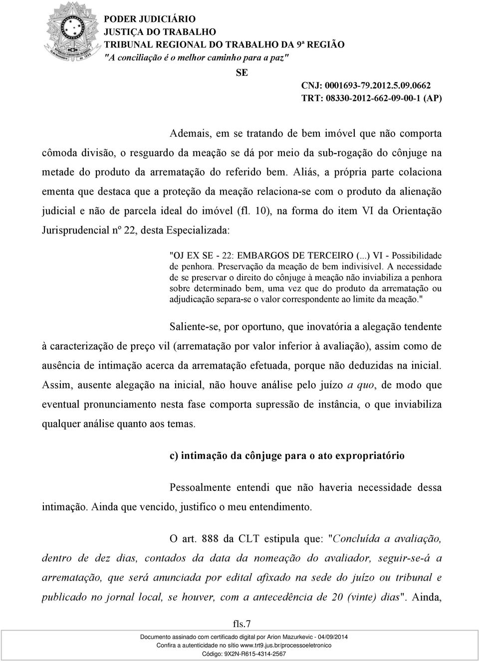 10), na forma do item VI da Orientação Jurisprudencial nº 22, desta Especializada: "OJ EX - 22: EMBARGOS DE TERCEIRO (...) VI - Possibilidade de penhora. Preservação da meação de bem indivisível.