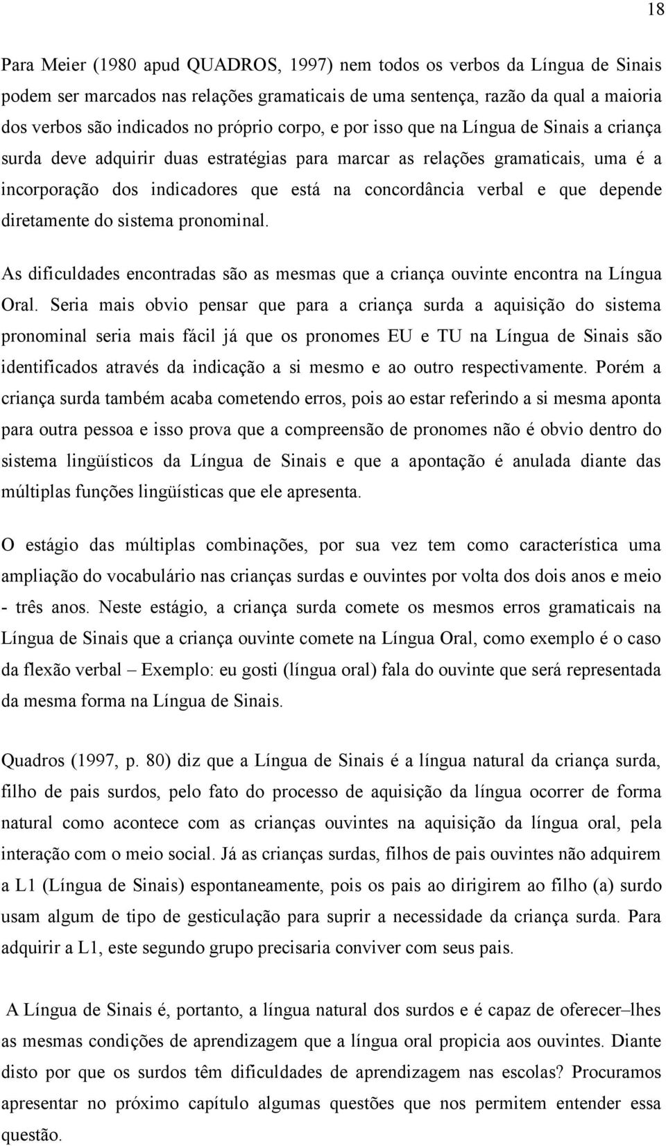 verbal e que depende diretamente do sistema pronominal. As dificuldades encontradas são as mesmas que a criança ouvinte encontra na Língua Oral.