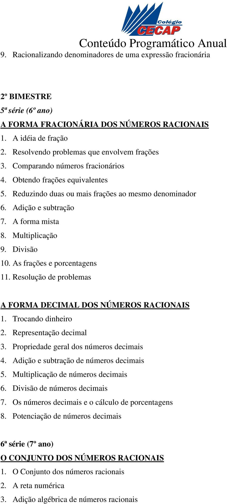 A forma mista 8. Multiplicação 9. Divisão 10. As frações e porcentagens 11. Resolução de problemas A FORMA DECIMAL DOS NÚMEROS RACIONAIS 1. Trocando dinheiro 2. Representação decimal 3.