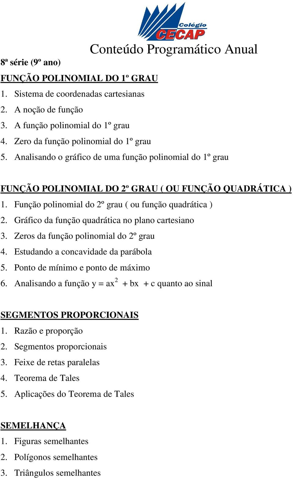 Função polinomial do 2º grau ( ou função quadrática ) 2. Gráfico da função quadrática no plano cartesiano 3. Zeros da função polinomial do 2º grau 4. Estudando a concavidade da parábola 5.