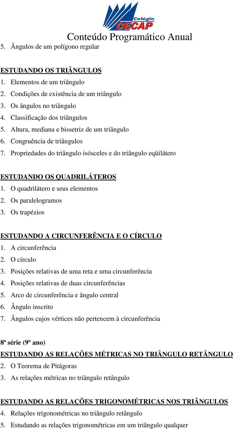 O quadrilátero e seus elementos 2. Os paralelogramos 3. Os trapézios ESTUDANDO A CIRCUNFERÊNCIA E O CÍRCULO 1. A circunferência 2. O círculo 3. Posições relativas de uma reta e uma circunferência 4.