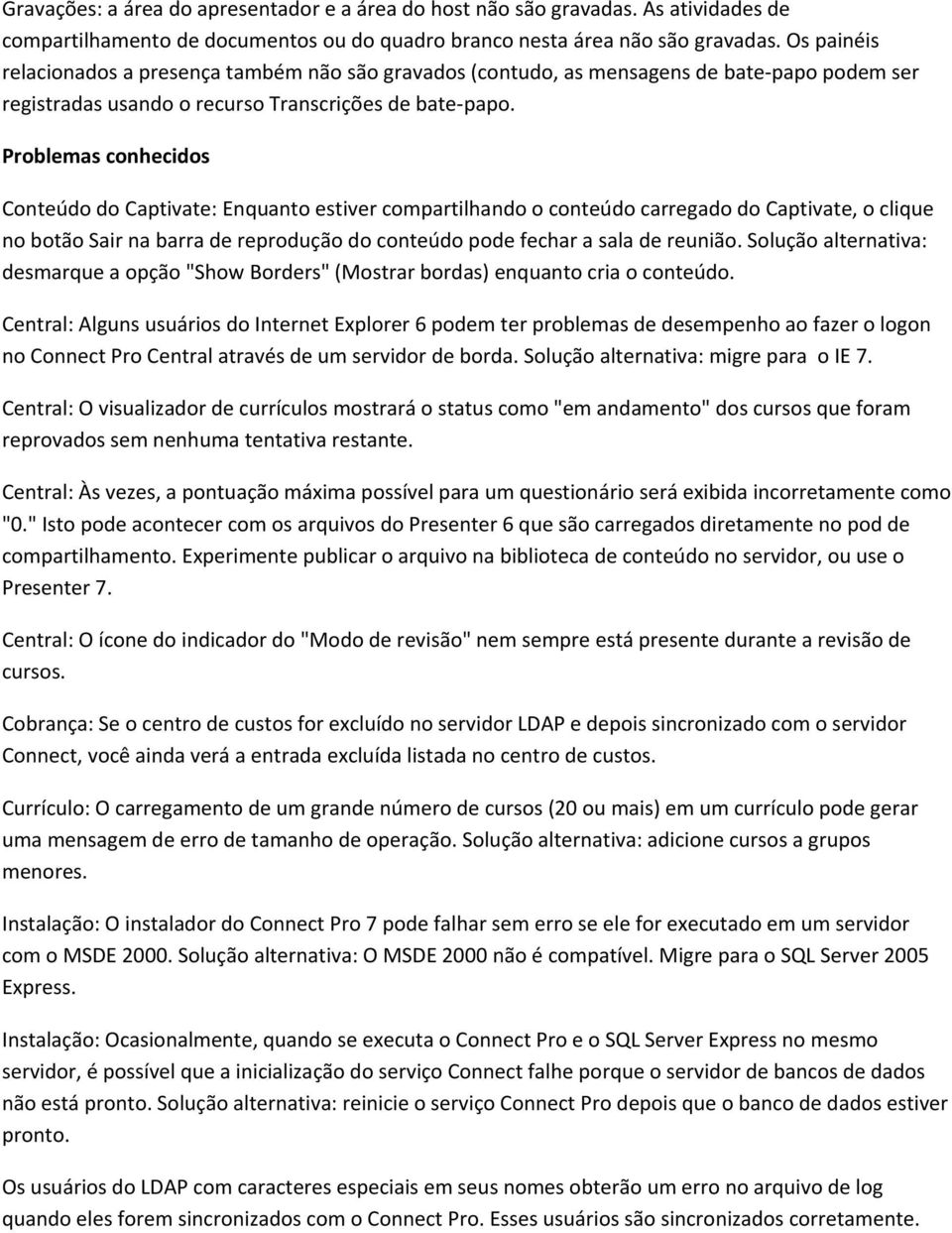 Problemas conhecidos Conteúdo do Captivate: Enquanto estiver compartilhando o conteúdo carregado do Captivate, o clique no botão Sair na barra de reprodução do conteúdo pode fechar a sala de reunião.