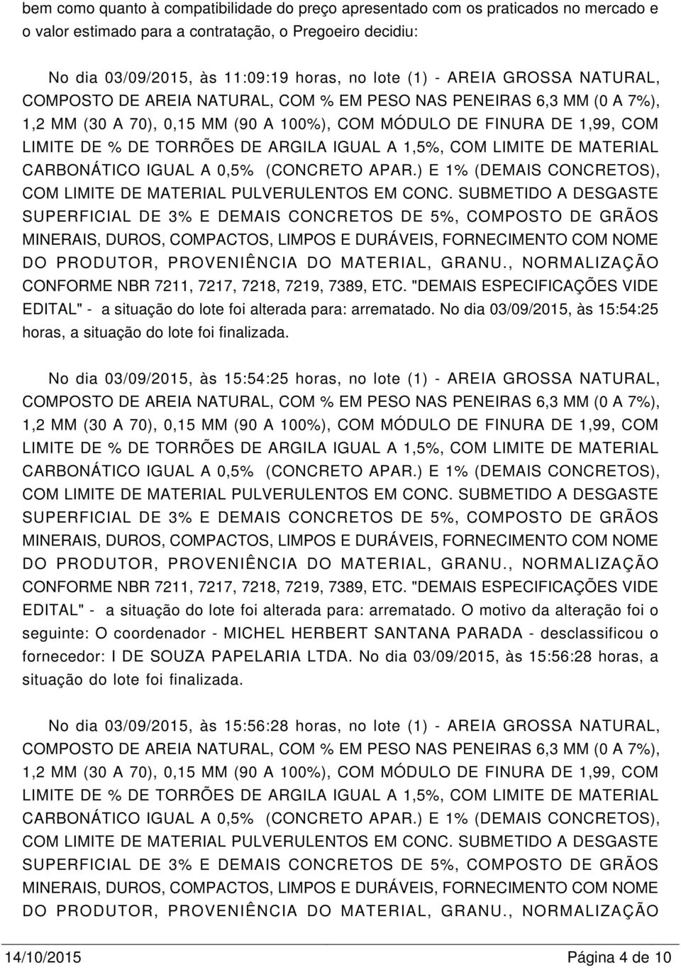 No dia 03/09/2015, às 15:54:25 horas, no lote (1) - AREIA GROSSA NATURAL, EDITAL" - a situação do lote foi alterada para: arrematado.