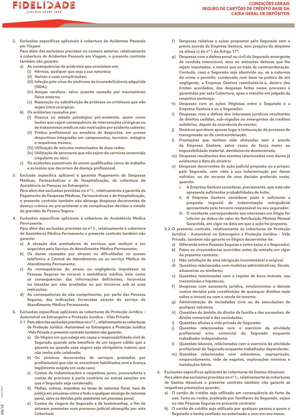 presente contrato também não garante: a) As consequências de acidentes que consistam em: (i) Hérnias, qualquer que seja a sua natureza; (ii) Varizes e suas complicações; (iii) Infeção pelo vírus do