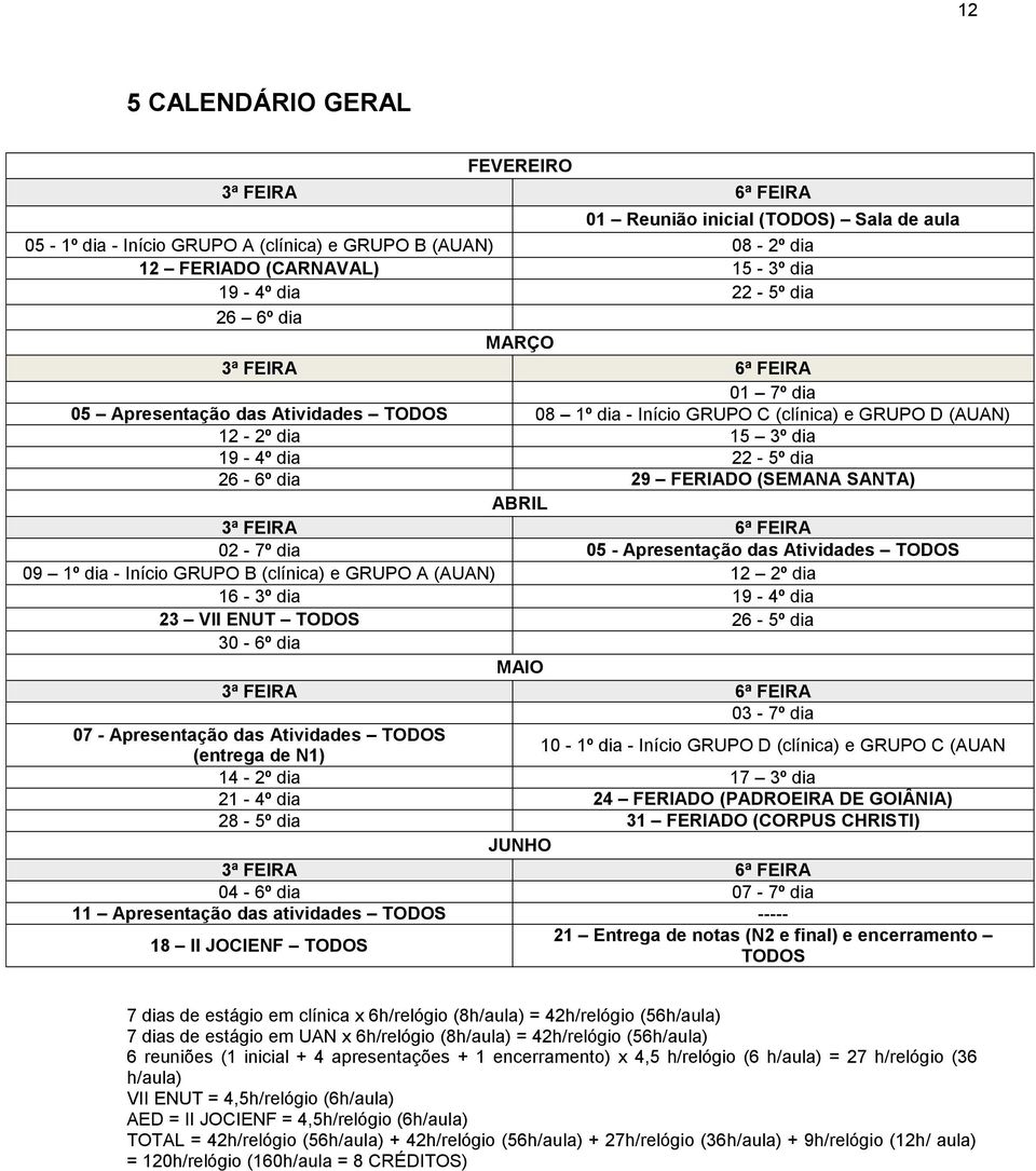 FERIADO (SEMANA SANTA) ABRIL 3ª FEIRA 6ª FEIRA 02-7º dia 05 - Apresentação das Atividades TODOS 09 1º dia - Início GRUPO B (clínica) e GRUPO A (AUAN) 12 2º dia 16-3º dia 19-4º dia 23 VII ENUT TODOS