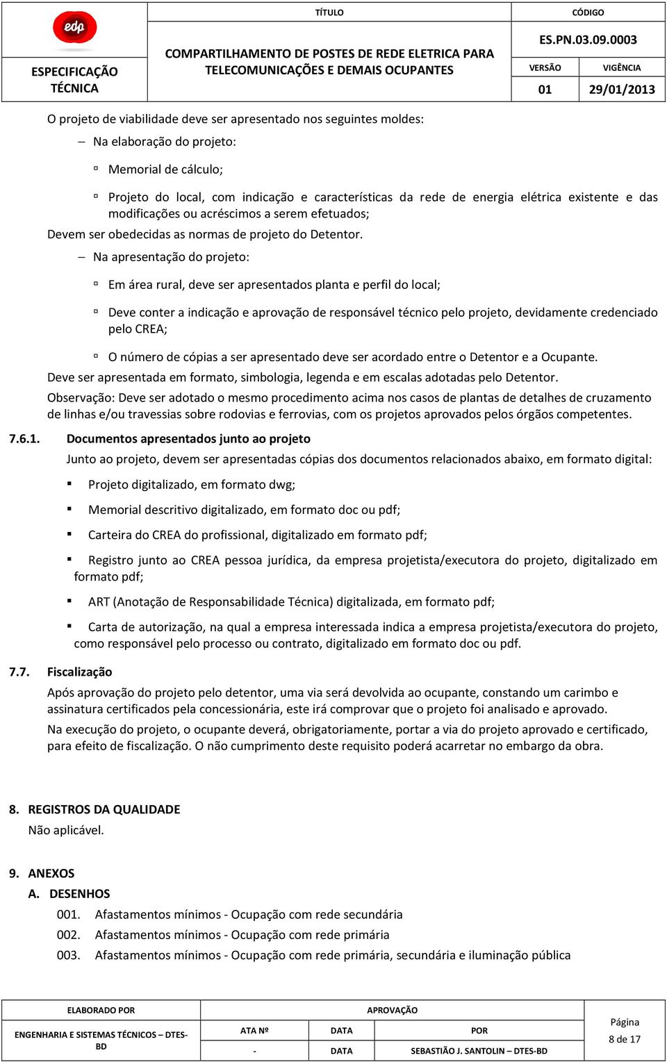 Na apresentação do projeto: Em área rural, deve ser apresentados planta e perfil do local; Deve conter a indicação e aprovação de responsável técnico pelo projeto, devidamente credenciado pelo CREA;