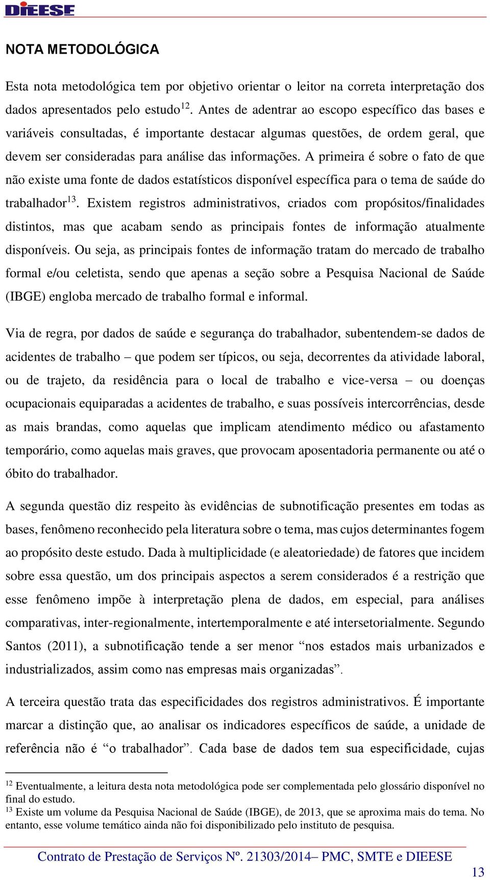 A primeira é sobre o fato de que não existe uma fonte de dados estatísticos disponível específica para o tema de saúde do trabalhador 13.