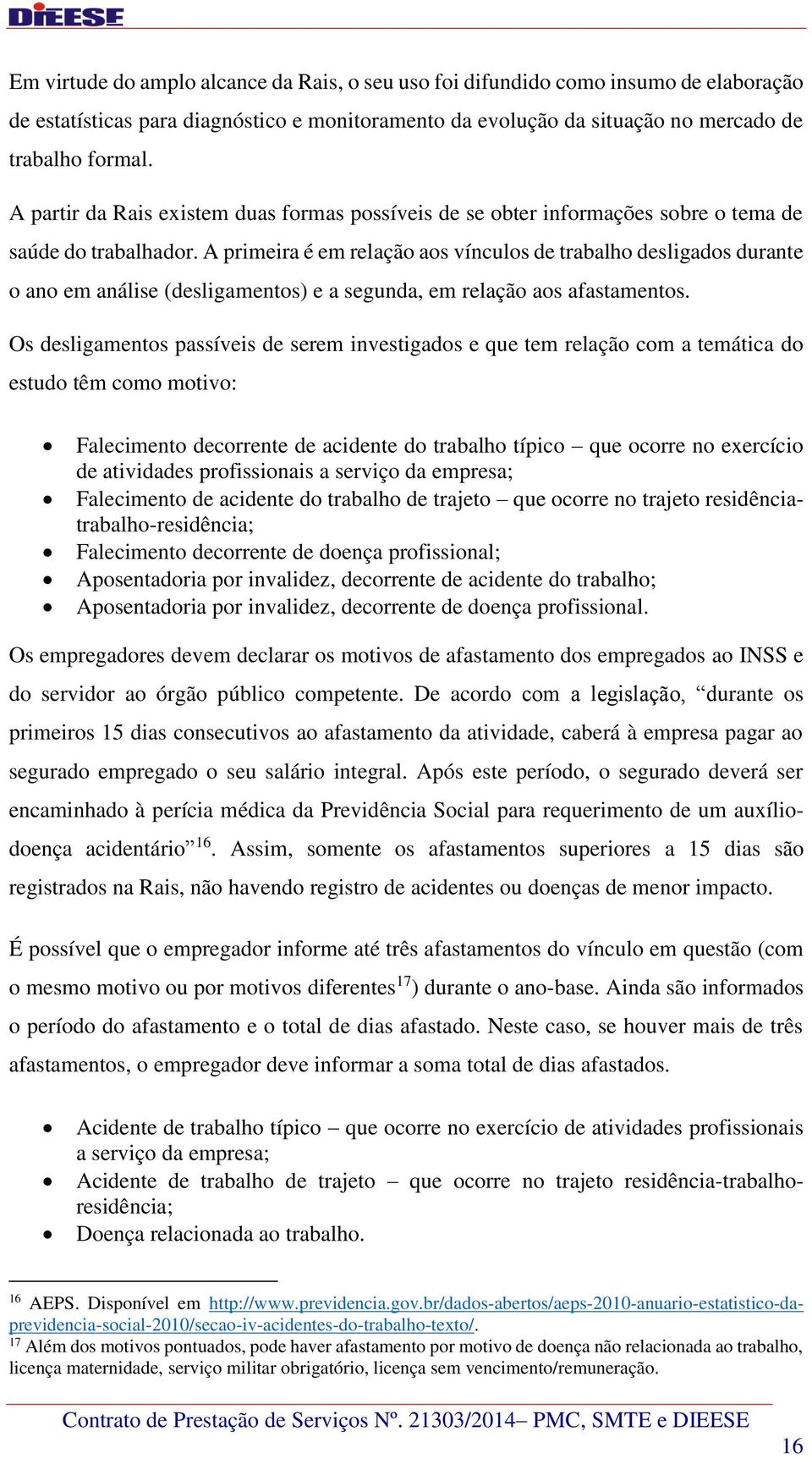 A primeira é em relação aos vínculos de trabalho desligados durante o ano em análise (desligamentos) e a segunda, em relação aos afastamentos.