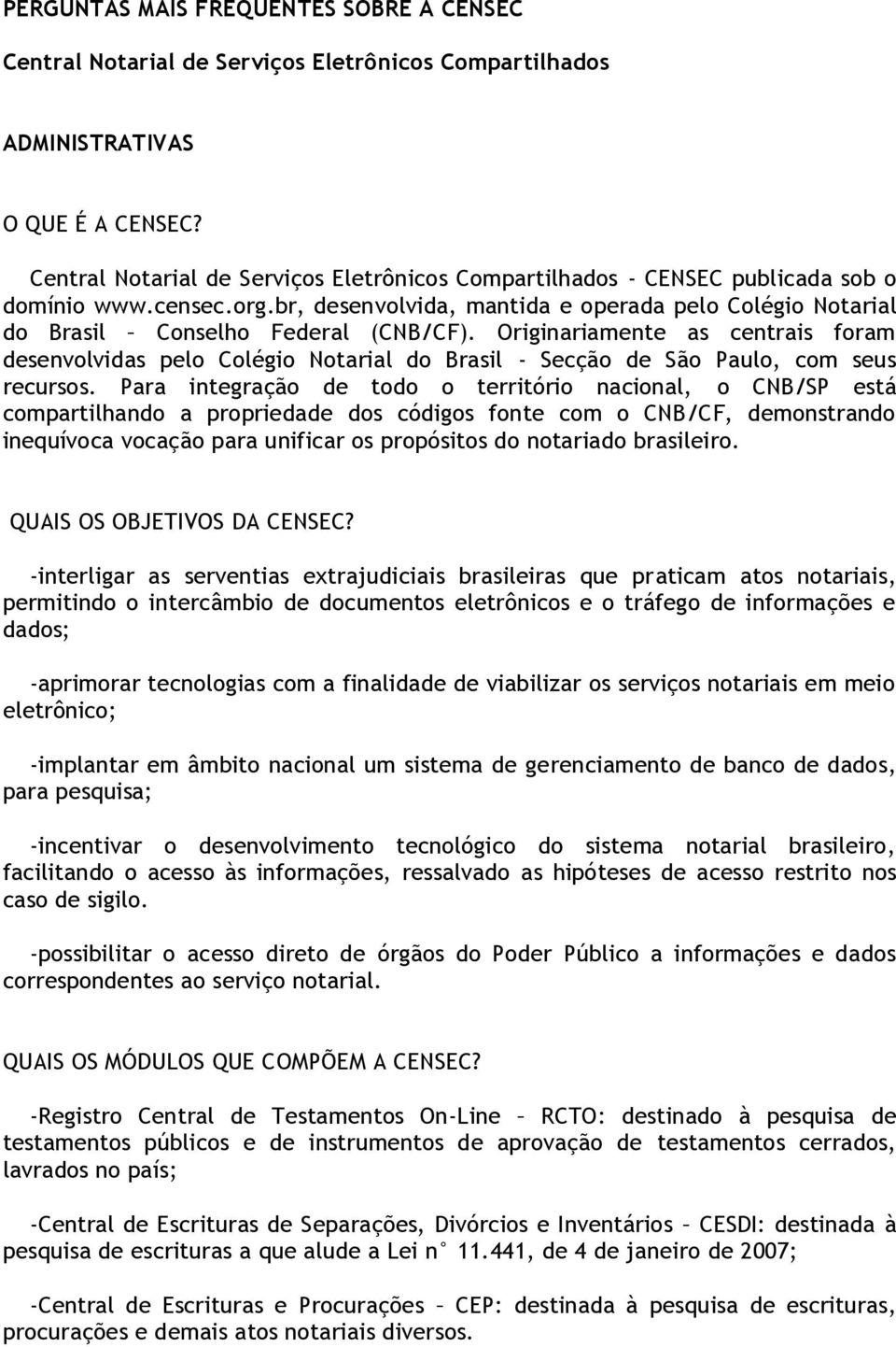 Originariamente as centrais foram desenvolvidas pelo Colégio Notarial do Brasil - Secção de São Paulo, com seus recursos.