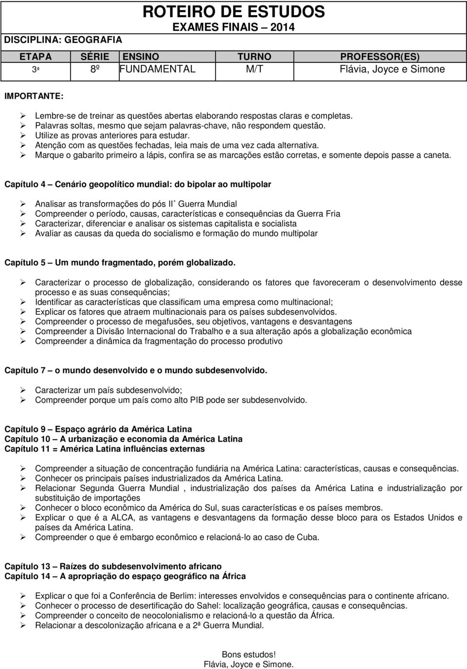 Atenção com as questões fechadas, leia mais de uma vez cada alternativa. Marque o gabarito primeiro a lápis, confira se as marcações estão corretas, e somente depois passe a caneta.