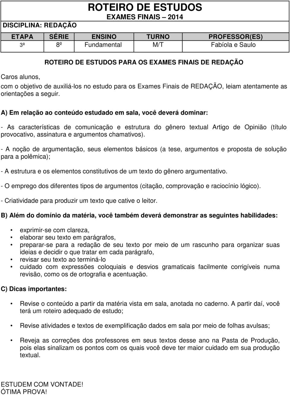 A) Em relação ao conteúdo estudado em sala, você deverá dominar: - As características de comunicação e estrutura do gênero textual Artigo de Opinião (título provocativo, assinatura e argumentos