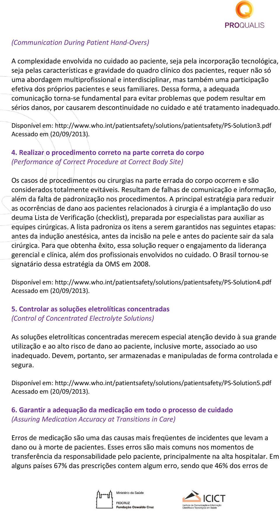 Dessa forma, a adequada comunicação torna-se fundamental para evitar problemas que podem resultar em sérios danos, por causarem descontinuidade no cuidado e até tratamento inadequado.