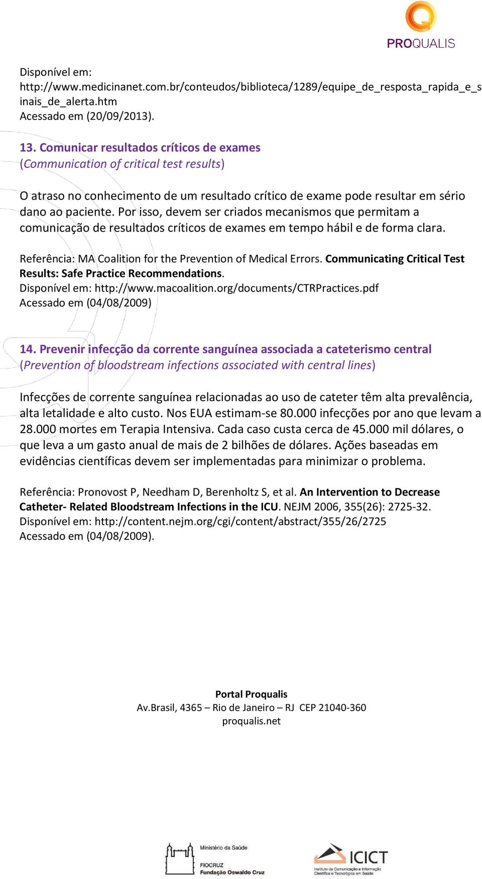 Por isso, devem ser criados mecanismos que permitam a comunicação de resultados críticos de exames em tempo hábil e de forma clara. Referência: MA Coalition for the Prevention of Medical Errors.