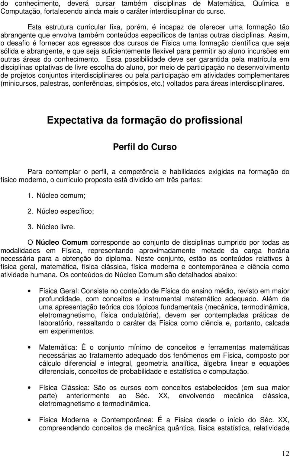 Assim, o desafio é fornecer aos egressos dos cursos de Física uma formação científica que seja sólida e abrangente, e que seja suficientemente flexível para permitir ao aluno incursões em outras