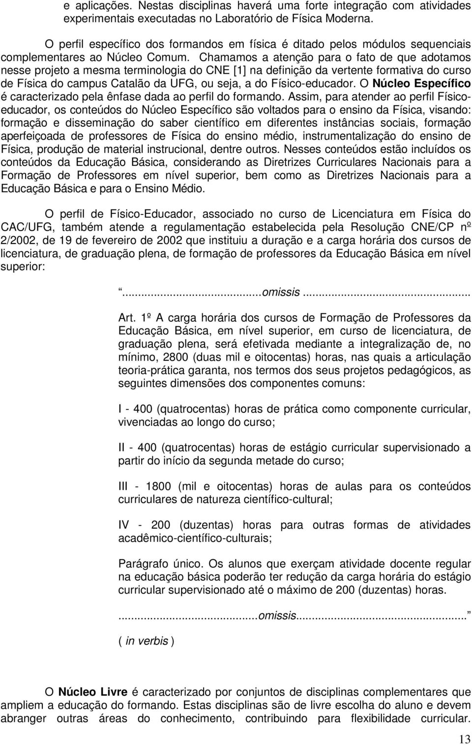 Chamamos a atenção para o fato de que adotamos nesse projeto a mesma terminologia do CNE [1] na definição da vertente formativa do curso de Física do campus Catalão da UFG, ou seja, a do