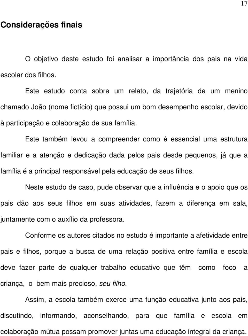 Este também levou a compreender como é essencial uma estrutura familiar e a atenção e dedicação dada pelos pais desde pequenos, já que a família é a principal responsável pela educação de seus filhos.