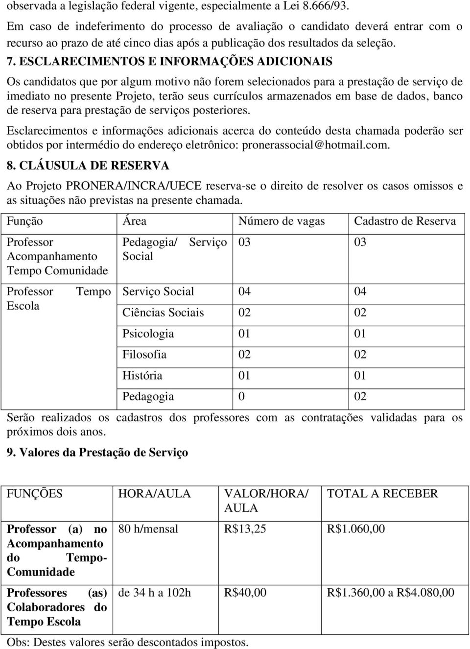 ESCLARECIMENTOS E INFORMAÇÕES ADICIONAIS Os candidatos que por algum motivo não forem selecionados para a prestação de serviço de imediato no presente Projeto, terão seus currículos armazenados em