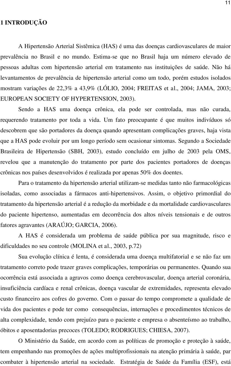 Não há levantamentos de prevalência de hipertensão arterial como um todo, porém estudos isolados mostram variações de 22,3% a 43,9% (LÓLIO, 2004; FREITAS et al.