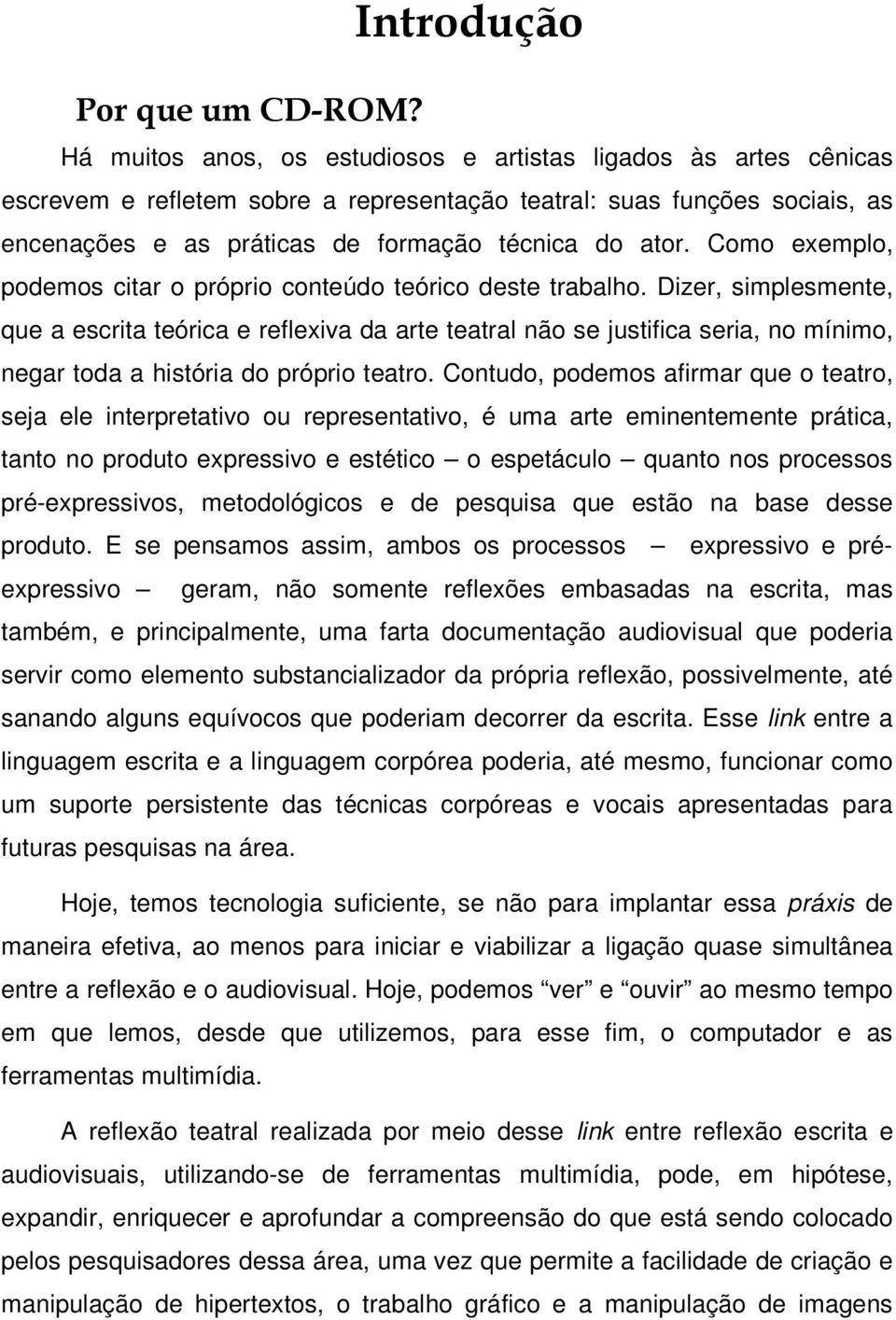 Dizer, simplesmente, que a escrita teórica e reflexiva da arte teatral não se justifica seria, no mínimo, negar toda a história do próprio teatro.