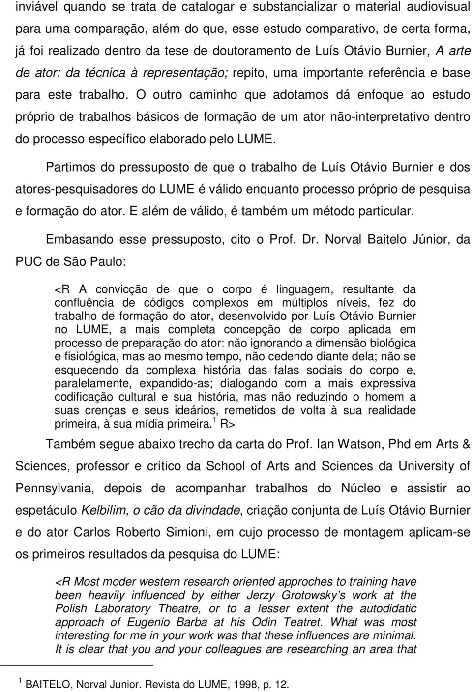 O outro caminho que adotamos dá enfoque ao estudo próprio de trabalhos básicos de formação de um ator não-interpretativo dentro do processo específico elaborado pelo LUME.