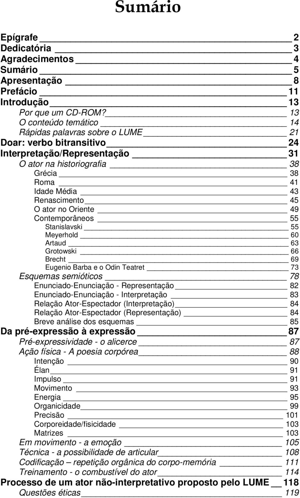 ator no Oriente 49 Contemporâneos 55 Stanislavski 55 Meyerhold 60 Artaud 63 Grotowski 66 Brecht 69 Eugenio Barba e o Odin Teatret 73 Esquemas semióticos 78 Enunciado-Enunciação - Representação 82