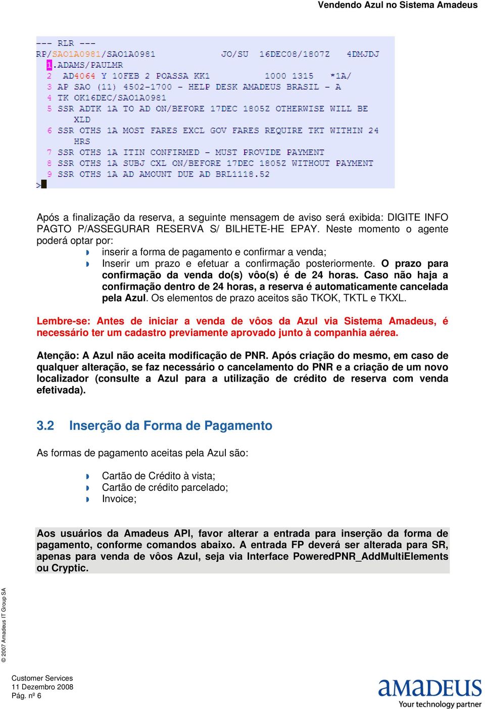 O prazo para confirmação da venda do(s) vôo(s) é de 24 horas. Caso não haja a confirmação dentro de 24 horas, a reserva é automaticamente cancelada pela Azul.